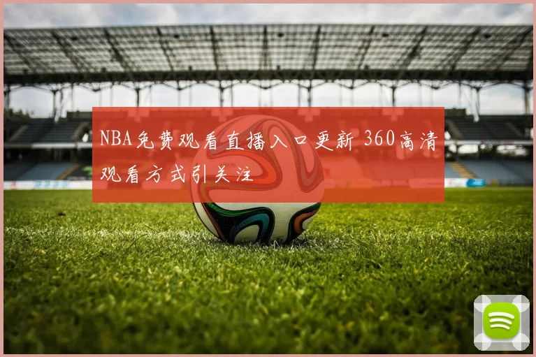NBA免费观看直播入口更新 360高清观看方式引关注
