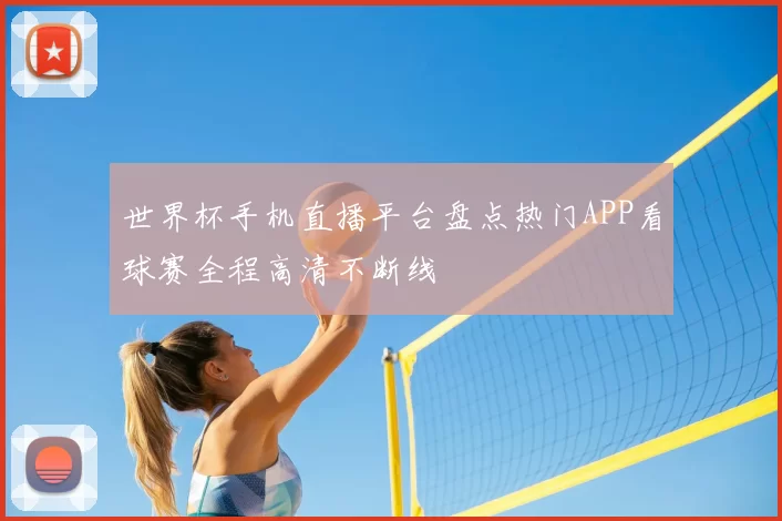 世界杯手机直播平台盘点热门APP看球赛全程高清不断线