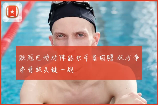 欧冠巴特对阵赫尔辛基前瞻 双方争夺晋级关键一战