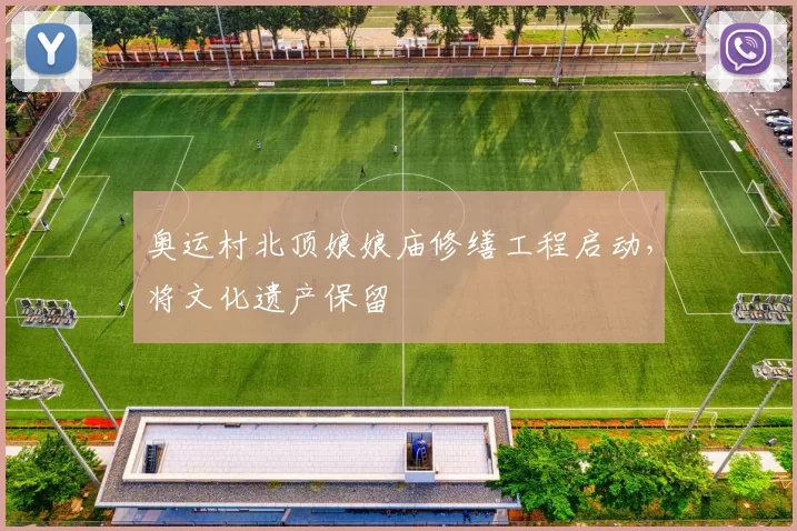 奥运村北顶娘娘庙修缮工程启动，将文化遗产保留