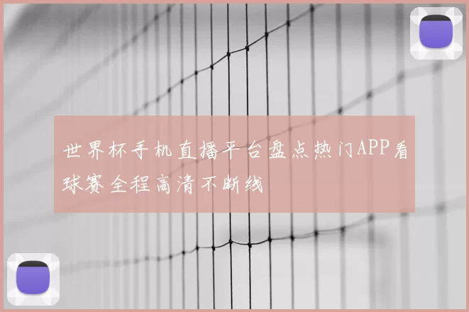 世界杯手机直播平台盘点热门APP看球赛全程高清不断线