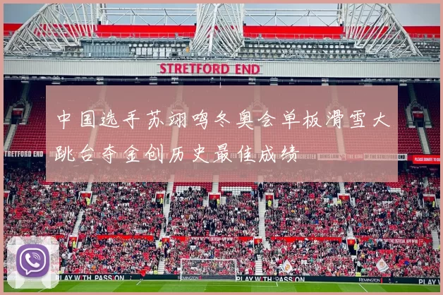 中国选手苏翊鸣冬奥会单板滑雪大跳台夺金创历史最佳成绩