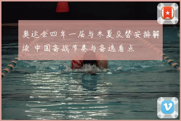 奥运会四年一届与冬夏交替安排解读 中国备战节奏与备选看点