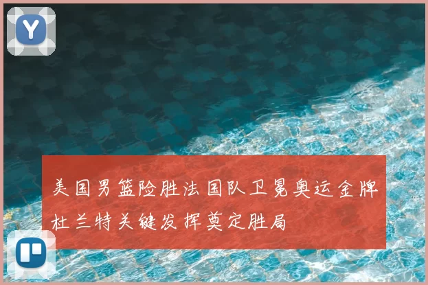 美国男篮险胜法国队卫冕奥运金牌杜兰特关键发挥奠定胜局