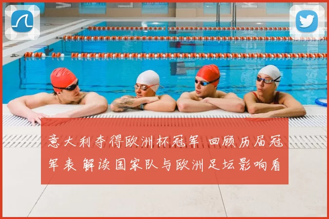 意大利夺得欧洲杯冠军 回顾历届冠军表 解读国家队与欧洲足坛影响看点