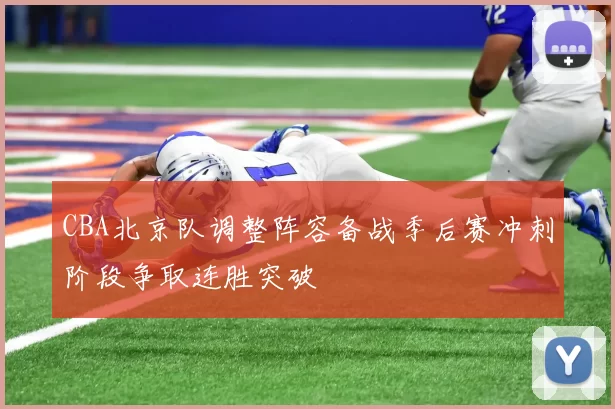 CBA北京队调整阵容备战季后赛冲刺阶段争取连胜突破