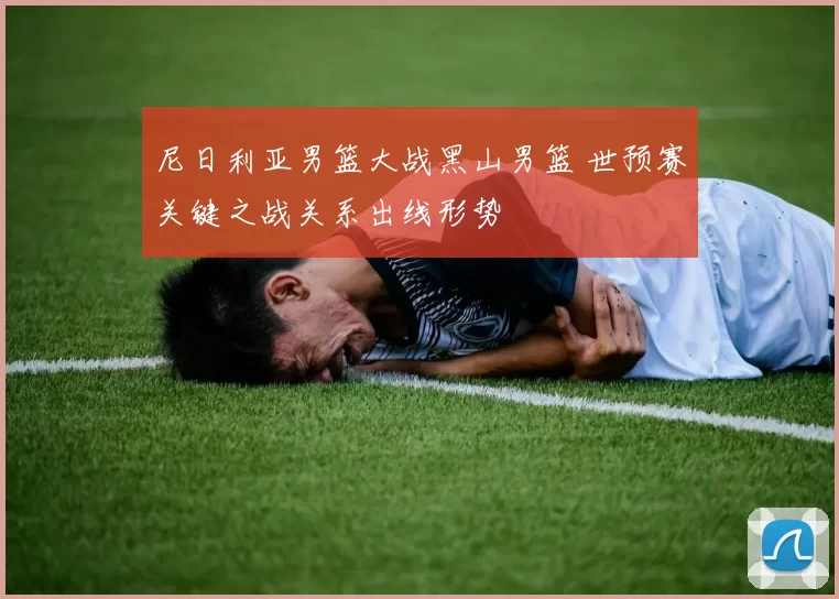 尼日利亚男篮大战黑山男篮 世预赛关键之战关系出线形势