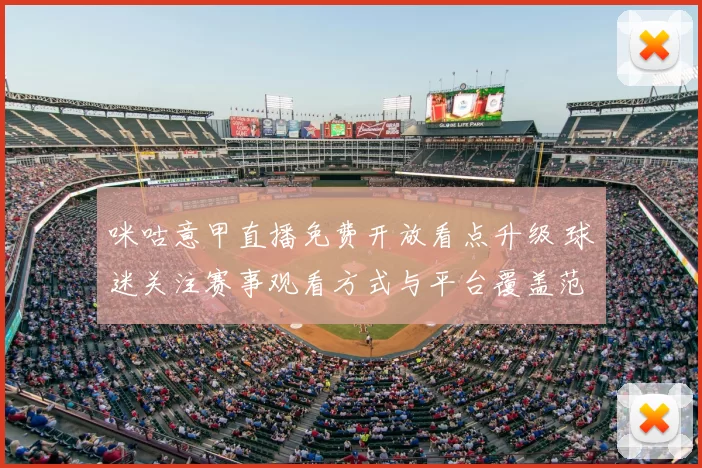 咪咕意甲直播免费开放看点升级 球迷关注赛事观看方式与平台覆盖范围