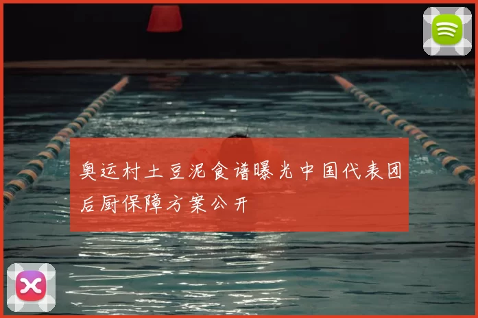 奥运村土豆泥食谱曝光中国代表团后厨保障方案公开