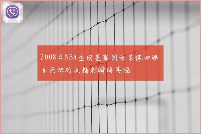 2008年NBA全明星赛国语录像回顾 东西部对决精彩瞬间再现