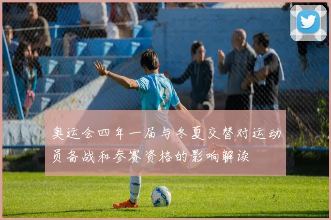 奥运会四年一届与冬夏交替对运动员备战和参赛资格的影响解读