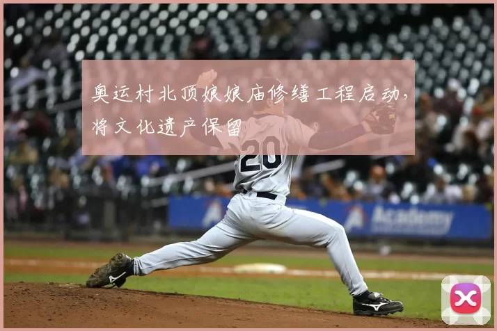 奥运村北顶娘娘庙修缮工程启动，将文化遗产保留