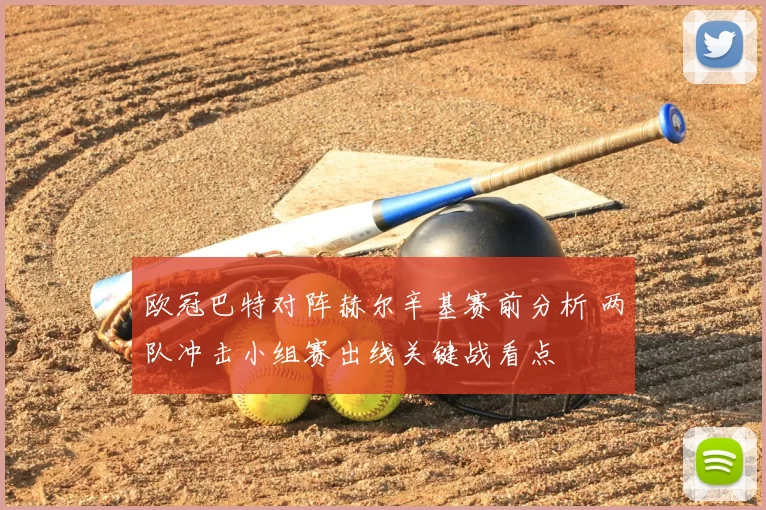 欧冠巴特对阵赫尔辛基赛前分析 两队冲击小组赛出线关键战看点