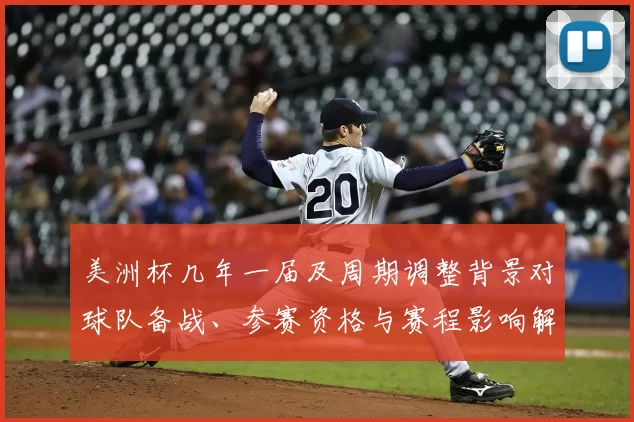 美洲杯几年一届及周期调整背景对球队备战、参赛资格与赛程影响解读