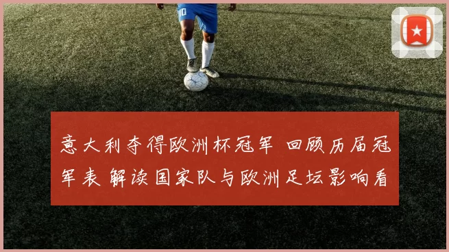 意大利夺得欧洲杯冠军 回顾历届冠军表 解读国家队与欧洲足坛影响看点