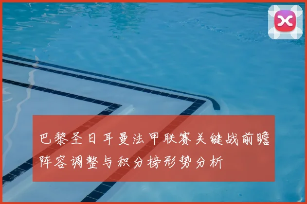 巴黎圣日耳曼法甲联赛关键战前瞻阵容调整与积分榜形势分析