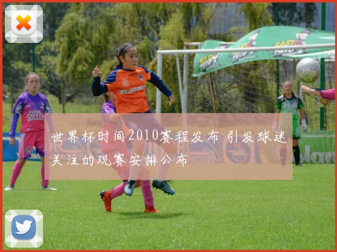 世界杯时间2010赛程发布 引发球迷关注的观赛安排公布
