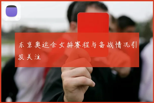 东京奥运会女排赛程与备战情况引发关注